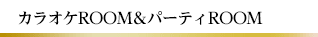 カラオケROOM&パーティROOM